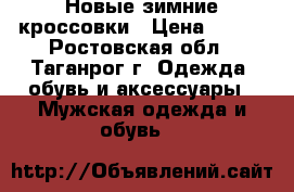 Новые зимние кроссовки › Цена ­ 700 - Ростовская обл., Таганрог г. Одежда, обувь и аксессуары » Мужская одежда и обувь   